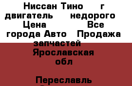 Ниссан Тино 1999г двигатель 1.8 недорого › Цена ­ 12 000 - Все города Авто » Продажа запчастей   . Ярославская обл.,Переславль-Залесский г.
